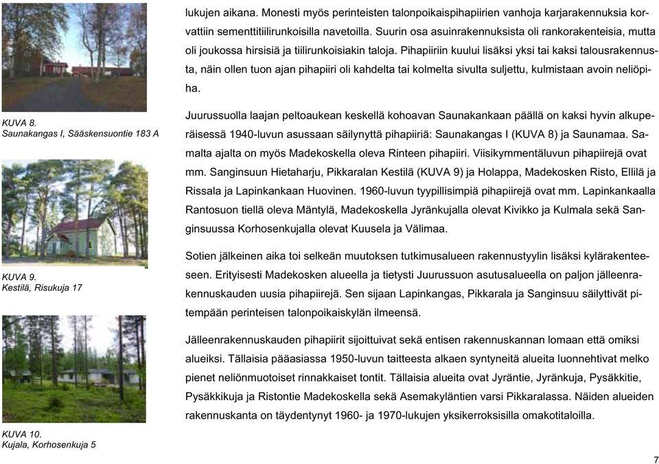 Pihapiiriin kuului lisäksi yksi tai kaksi talousrakennusta, näin ollen tuon ajan pihapiiri oli kahdelta tai kolmelta sivulta suljettu, kulmistaan avoin neliöpiha. KUVA 8.