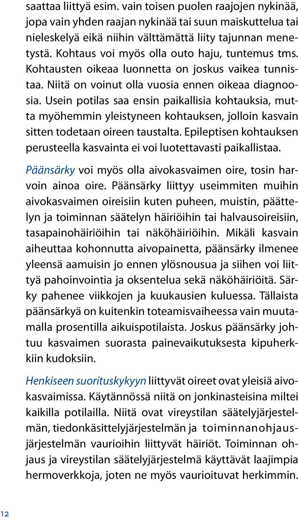 Usein potilas saa ensin paikallisia kohtauksia, mutta myöhemmin yleistyneen kohtauksen, jolloin kasvain sitten todetaan oireen taustalta.