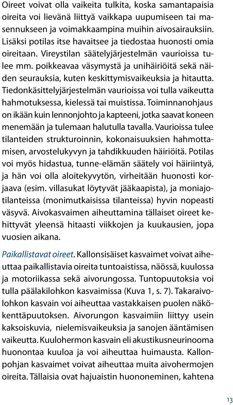 poikkeavaa väsymystä ja unihäiriöitä sekä näiden seurauksia, kuten keskittymisvaikeuksia ja hitautta. Tiedonkäsittelyjärjestelmän vaurioissa voi tulla vaikeutta hahmotuksessa, kielessä tai muistissa.