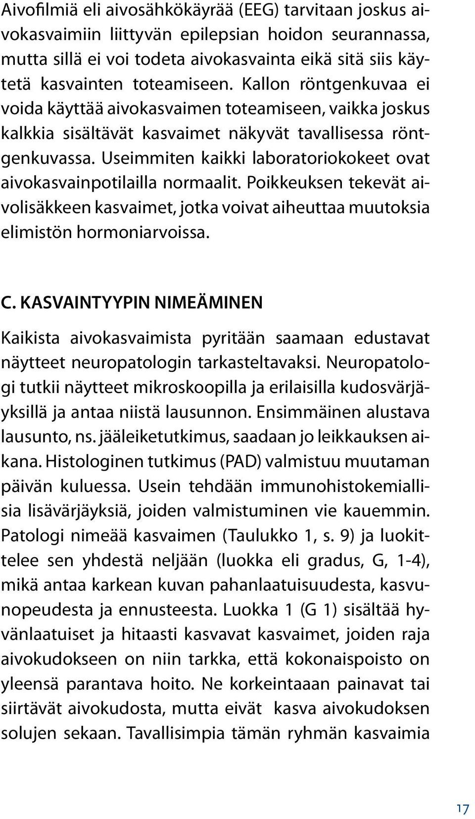 Useimmiten kaikki laboratoriokokeet ovat aivokasvainpotilailla normaalit. Poikkeuksen tekevät aivolisäkkeen kasvaimet, jotka voivat aiheuttaa muutoksia elimistön hormoniarvoissa. C.