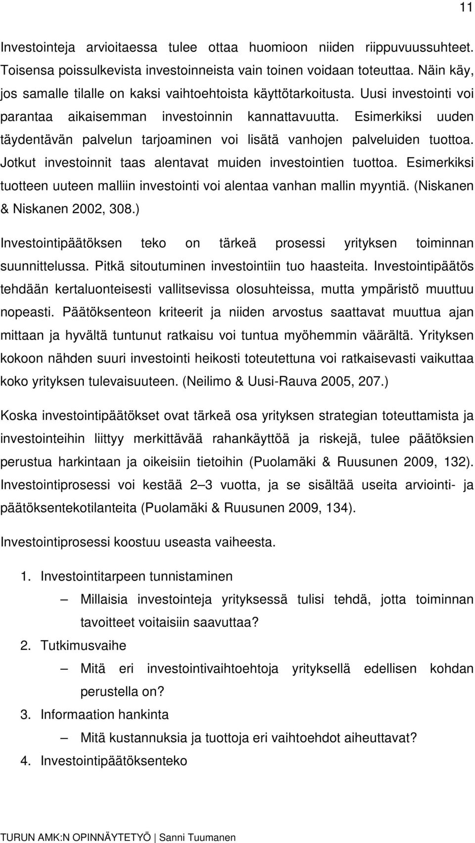 Esimerkiksi uuden täydentävän palvelun tarjoaminen voi lisätä vanhojen palveluiden tuottoa. Jotkut investoinnit taas alentavat muiden investointien tuottoa.
