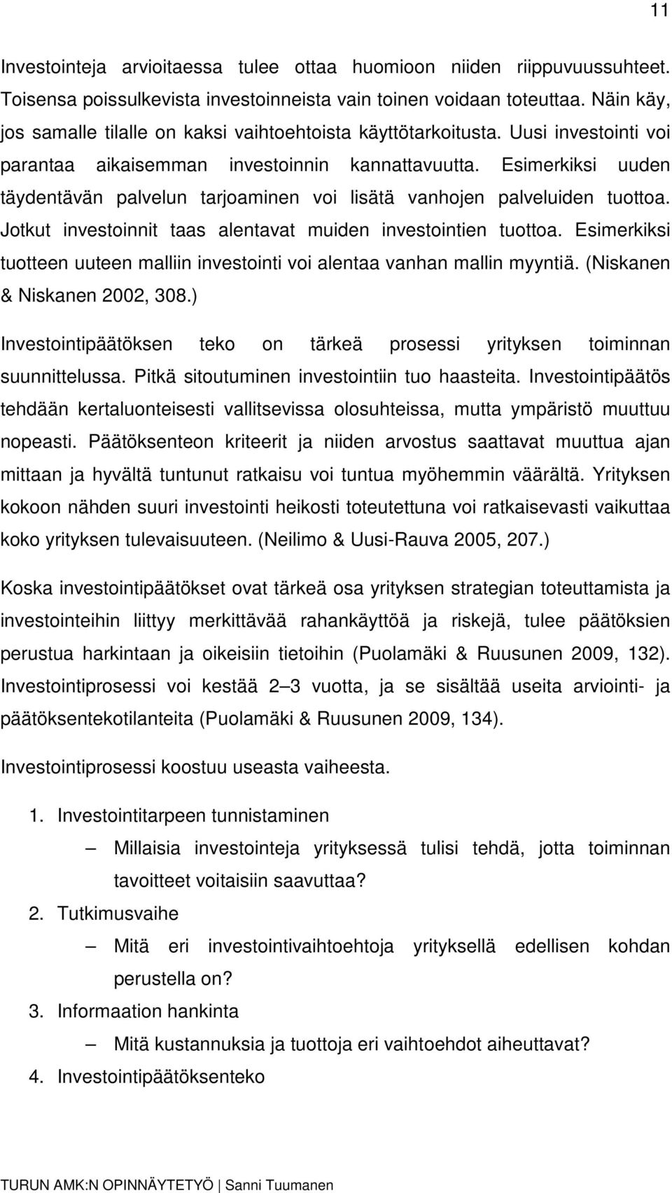 Esimerkiksi uuden täydentävän palvelun tarjoaminen voi lisätä vanhojen palveluiden tuottoa. Jotkut investoinnit taas alentavat muiden investointien tuottoa.