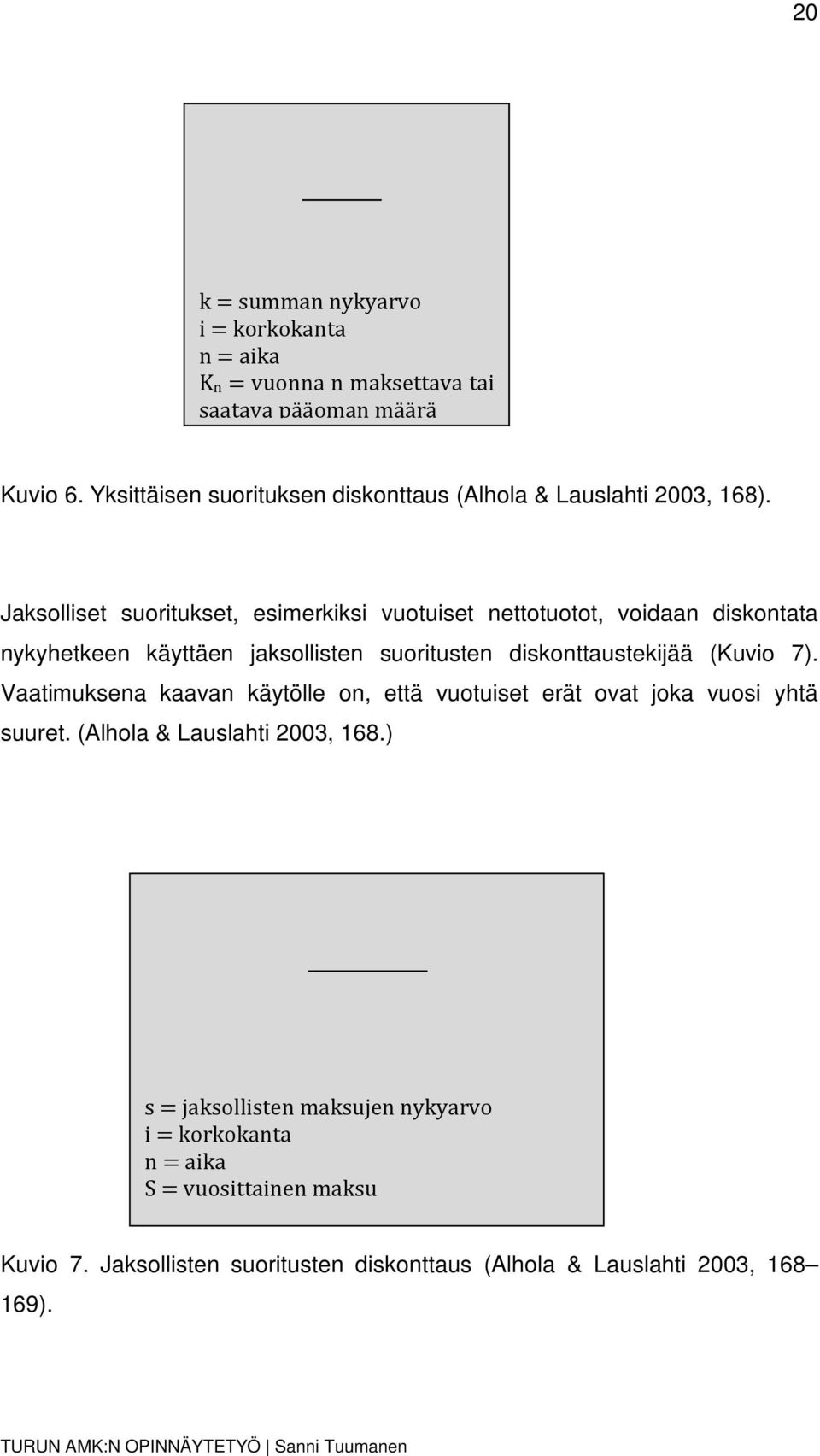 Jaksolliset suoritukset, esimerkiksi vuotuiset nettotuotot, voidaan diskontata nykyhetkeen käyttäen jaksollisten suoritusten diskonttaustekijää (Kuvio