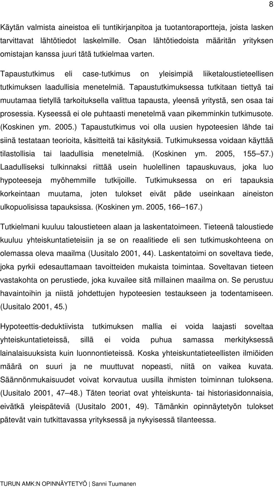 Tapaustutkimuksessa tutkitaan tiettyä tai muutamaa tietyllä tarkoituksella valittua tapausta, yleensä yritystä, sen osaa tai prosessia.