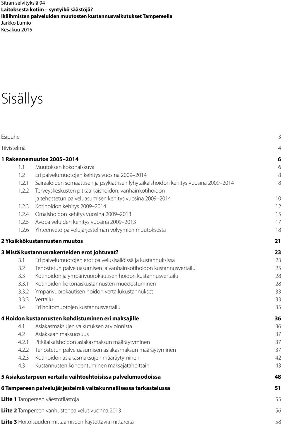 2 Eri palvelumuotojen kehitys vuosina 2009 2014 8 1.2.1 Sairaaloiden somaattisen ja psykiatrisen lyhytaikaishoidon kehitys vuosina 2009 2014 8 1.2.2 Terveyskeskusten pitkäaikaishoidon, vanhainkotihoidon ja tehostetun palveluasumisen kehitys vuosina 2009 2014 10 1.