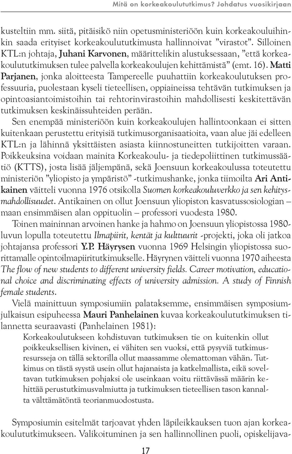 Matti Parjanen, jonka aloitteesta Tampereelle puuhattiin korkeakoulutuksen professuuria, puolestaan kyseli tieteellisen, oppiaineissa tehtävän tutkimuksen ja opintoasiantoimistoihin tai