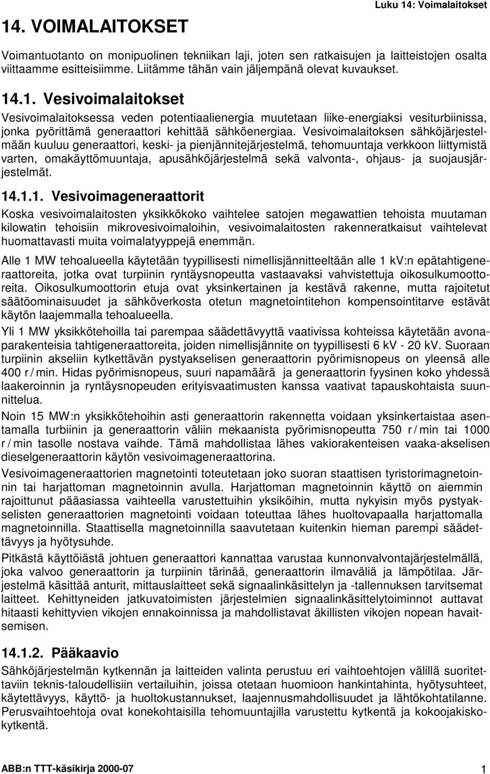 .1. Vesivoimalaitokset Vesivoimalaitoksessa veden potentiaalienergia muutetaan liike-energiaksi vesiturbiinissa, jonka pyörittämä generaattori kehittää sähköenergiaa.