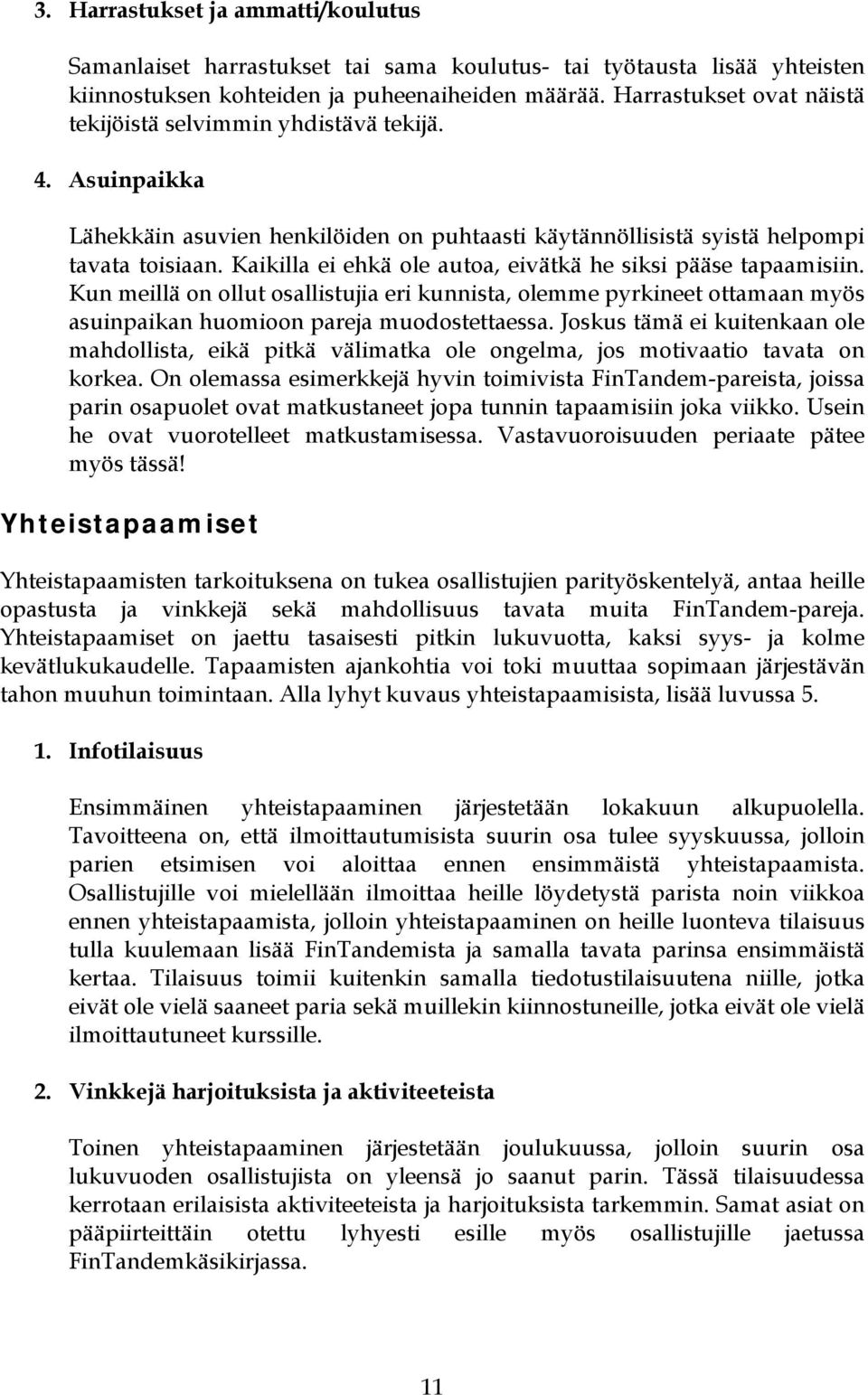 Kaikilla ei ehkä ole autoa, eivätkä he siksi pääse tapaamisiin. Kun meillä on ollut osallistujia eri kunnista, olemme pyrkineet ottamaan myös asuinpaikan huomioon pareja muodostettaessa.