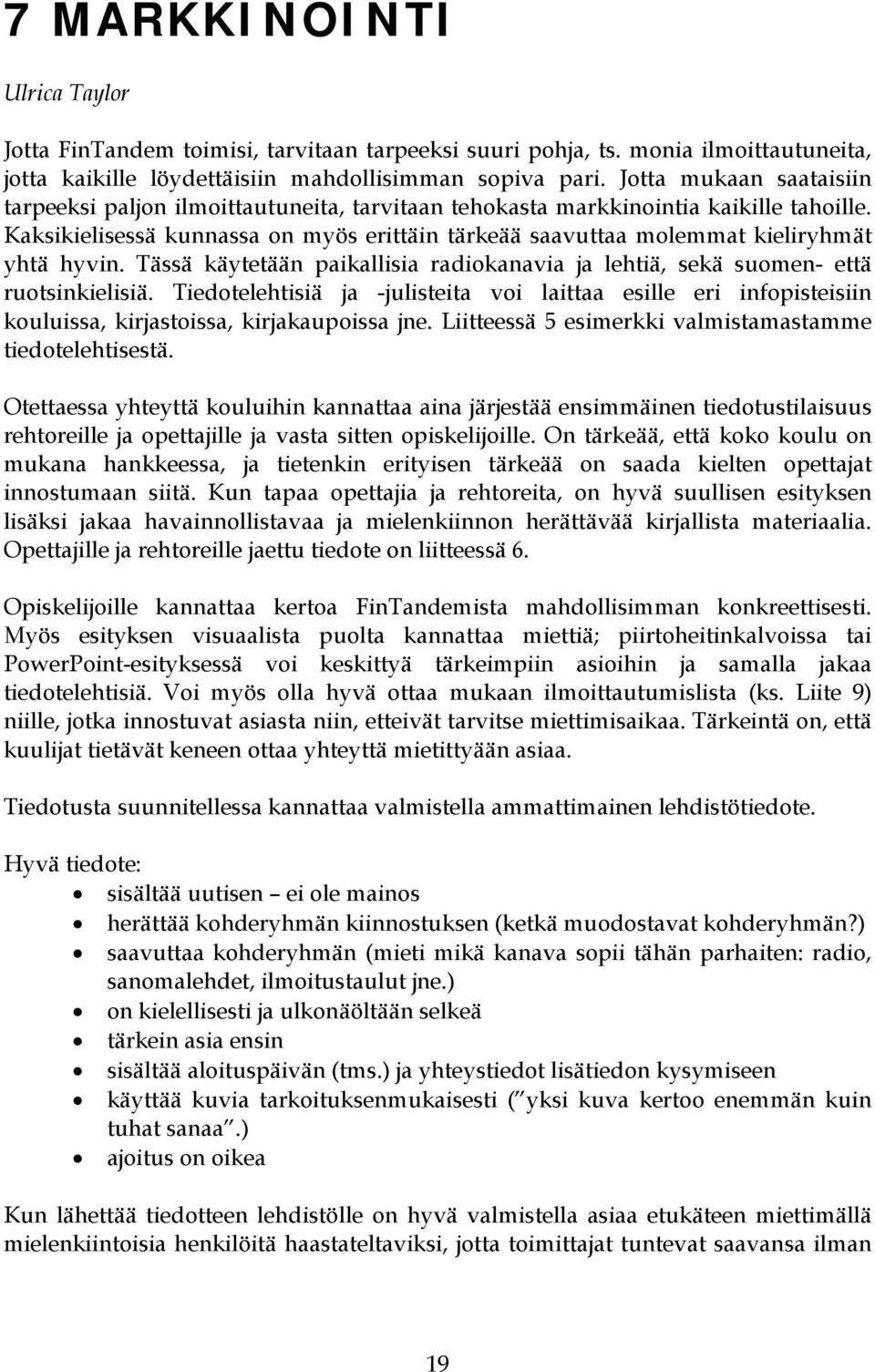 Kaksikielisessä kunnassa on myös erittäin tärkeää saavuttaa molemmat kieliryhmät yhtä hyvin. Tässä käytetään paikallisia radiokanavia ja lehtiä, sekä suomen- että ruotsinkielisiä.