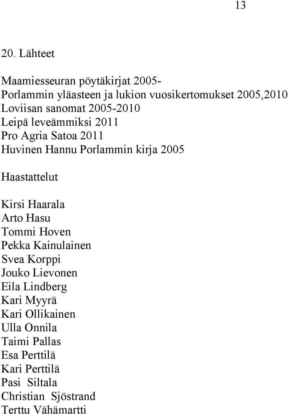 sanomat 2005-2010 Leipä leveämmiksi 2011 Pro Agria Satoa 2011 Huvinen Hannu Porlammin kirja 2005 Haastattelut