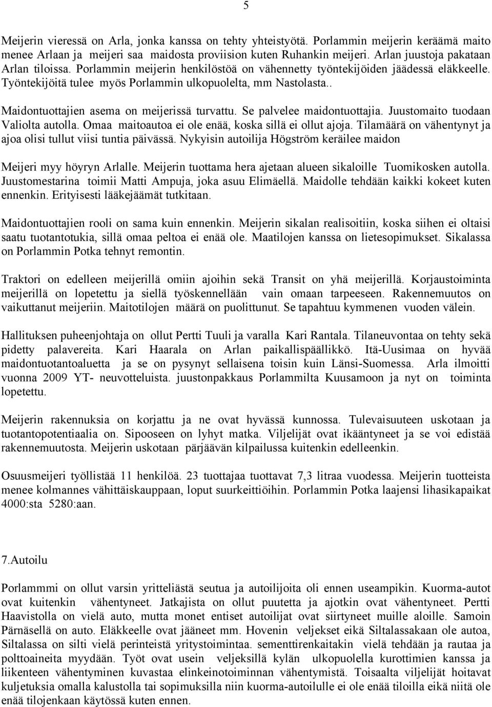 . Maidontuottajien asema on meijerissä turvattu. Se palvelee maidontuottajia. Juustomaito tuodaan Valiolta autolla. Omaa maitoautoa ei ole enää, koska sillä ei ollut ajoja.