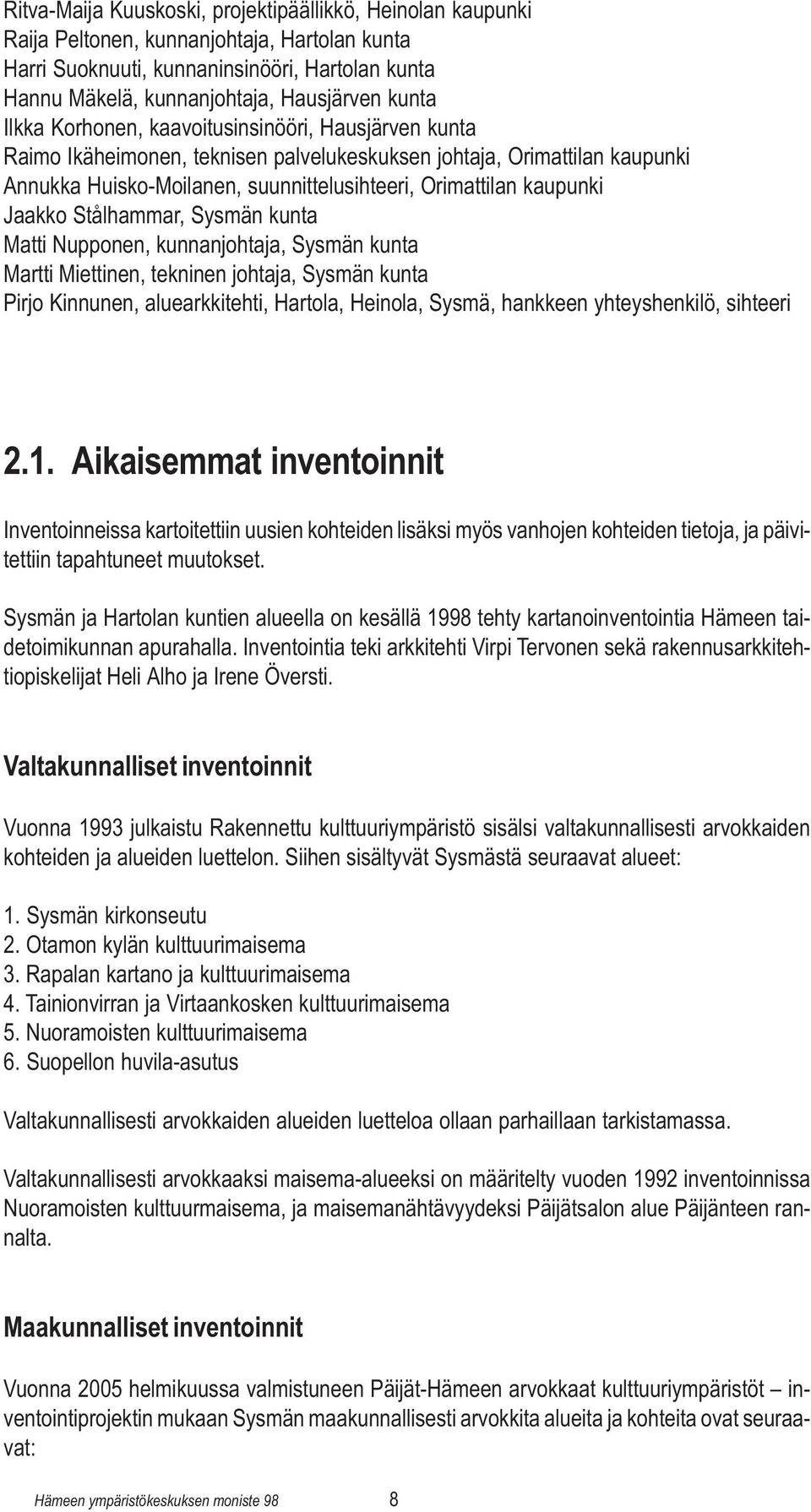 kaupunki Jaakko Stålhammar, Sysmän kunta Matti Nupponen, kunnanjohtaja, Sysmän kunta Martti Miettinen, tekninen johtaja, Sysmän kunta Pirjo Kinnunen, aluearkkitehti, Hartola, Heinola, Sysmä, hankkeen