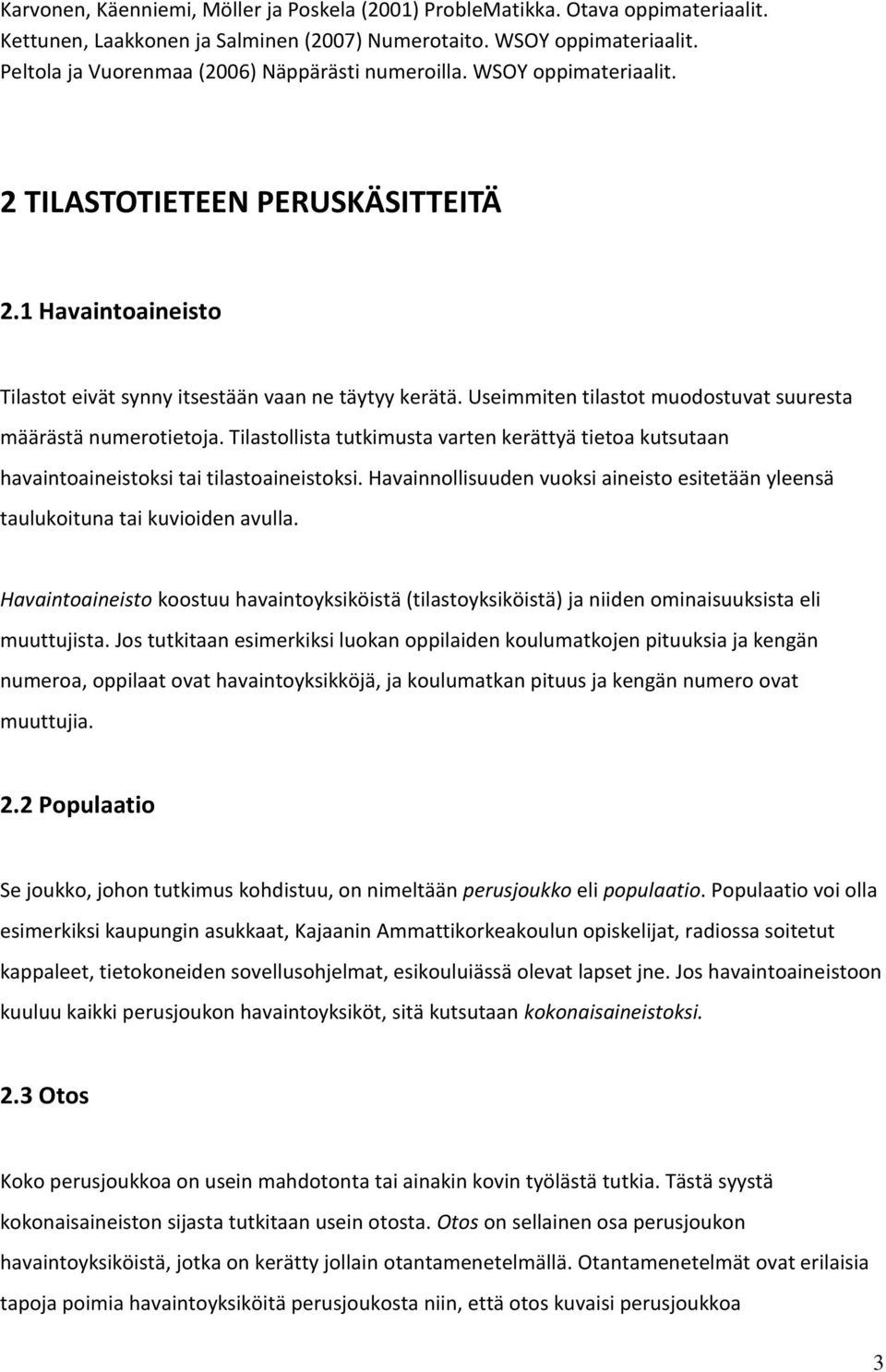 Useimmiten tilastot muodostuvat suuresta määrästä numerotietoja. Tilastollista tutkimusta varten kerättyä tietoa kutsutaan havaintoaineistoksi tai tilastoaineistoksi.