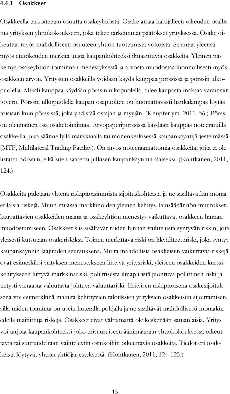 Yleinen näkemys osakeyhtiön toiminnan menestyksestä ja arvosta muodostaa luonnollisesti myös osakkeen arvon. Yritysten osakkeilla voidaan käydä kauppaa pörssissä ja pörssin ulkopuolella.