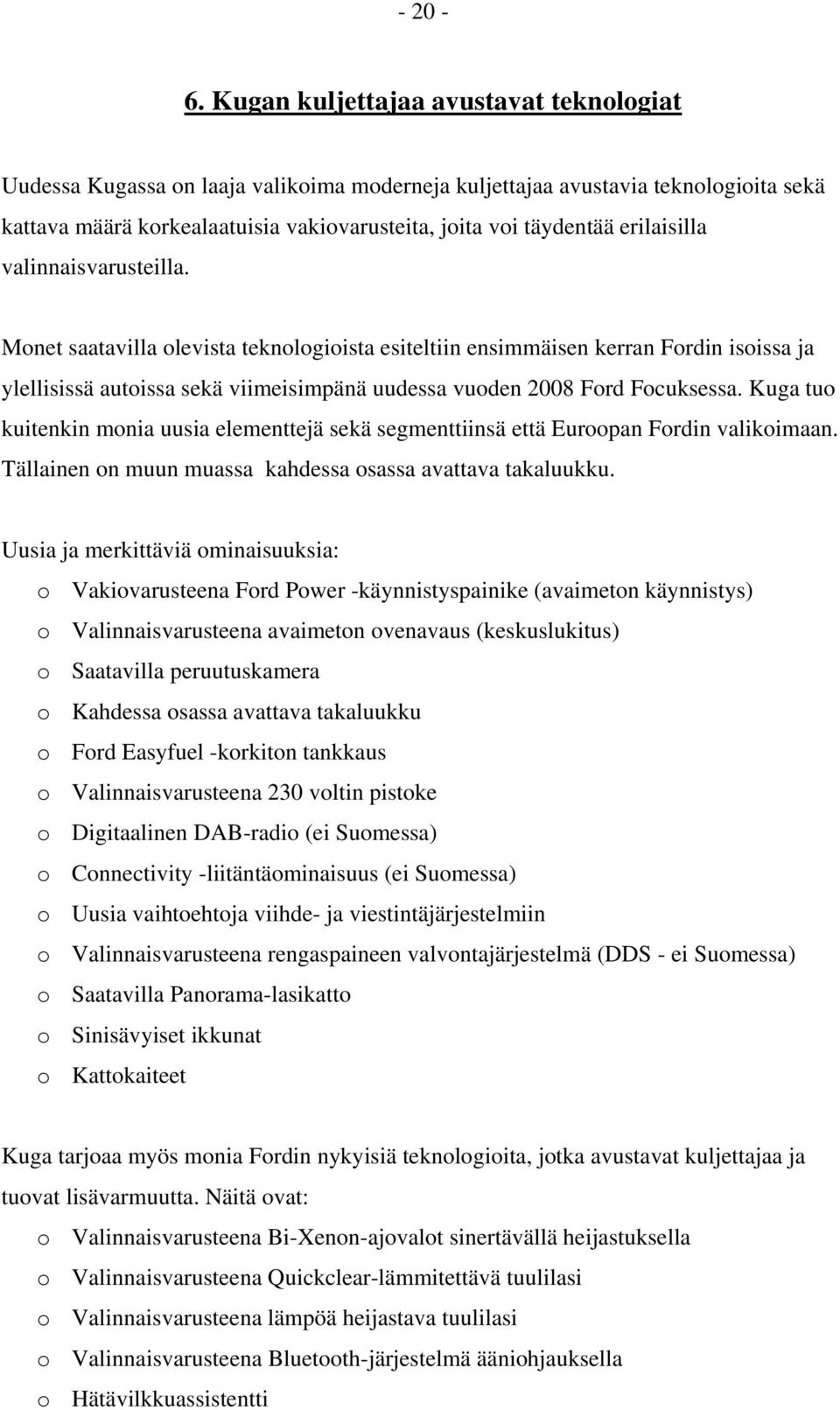 erilaisilla valinnaisvarusteilla. Monet saatavilla olevista teknologioista esiteltiin ensimmäisen kerran Fordin isoissa ja ylellisissä autoissa sekä viimeisimpänä uudessa vuoden 2008 Ford Focuksessa.