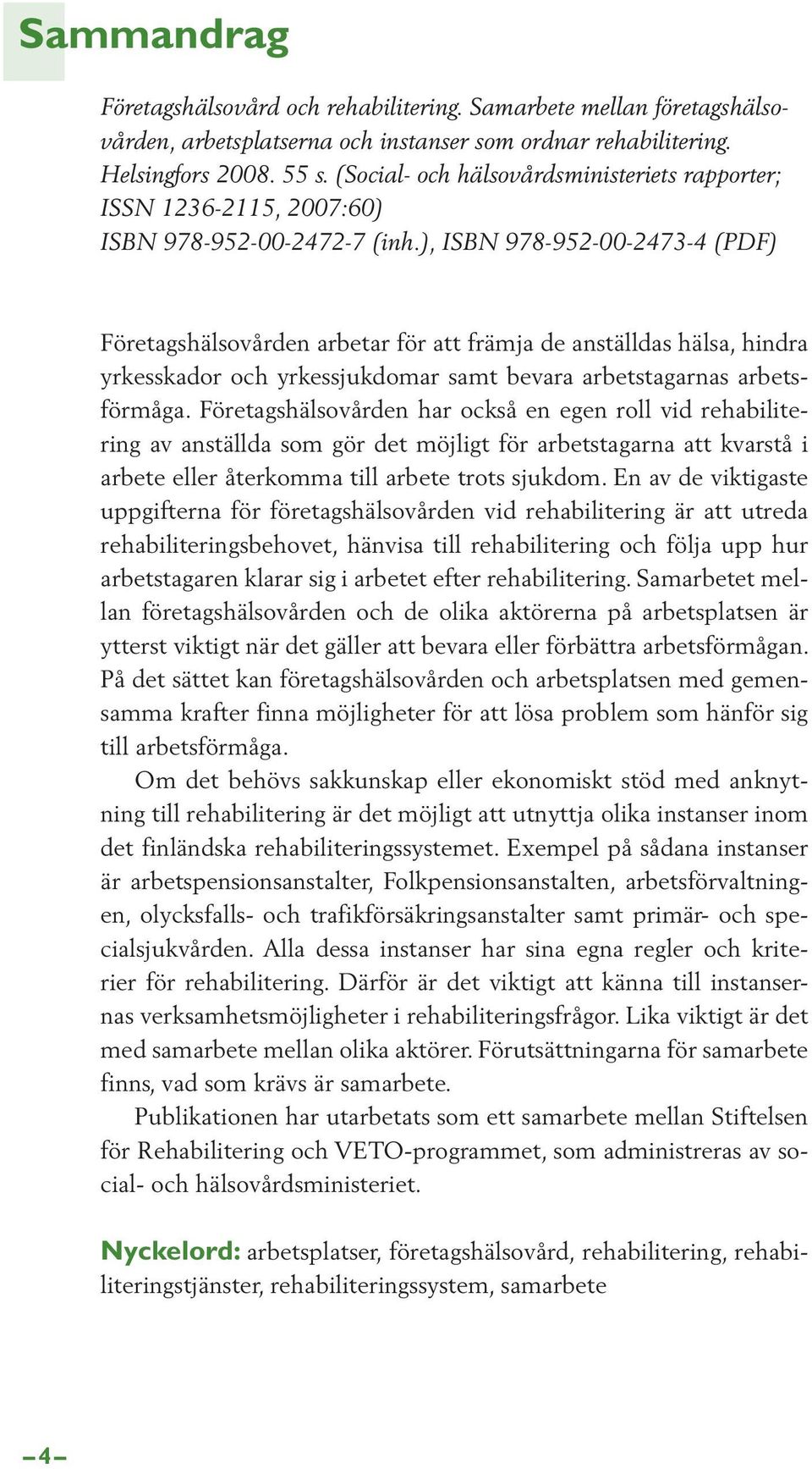 ), ISBN 978-952-00-2473-4 (PDF) Företagshälsovården arbetar för att främja de anställdas hälsa, hindra yrkesskador och yrkessjukdomar samt bevara arbetstagarnas arbetsförmåga.