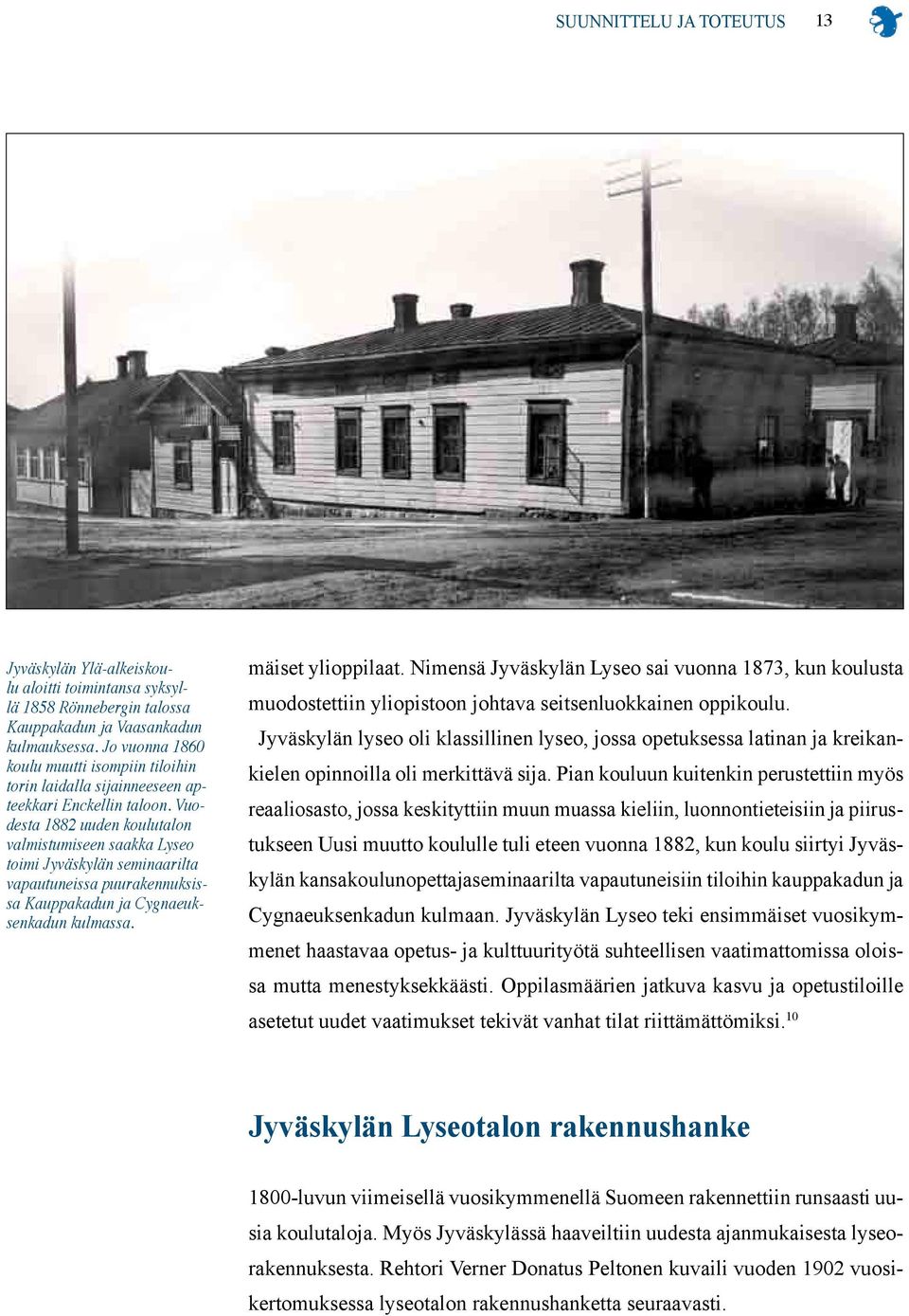 Vuodesta 1882 uuden koulutalon valmistumiseen saakka Lyseo toimi Jyväskylän seminaarilta vapautuneissa puurakennuksissa Kauppakadun ja Cygnaeuksenkadun kulmassa. mäiset ylioppilaat.