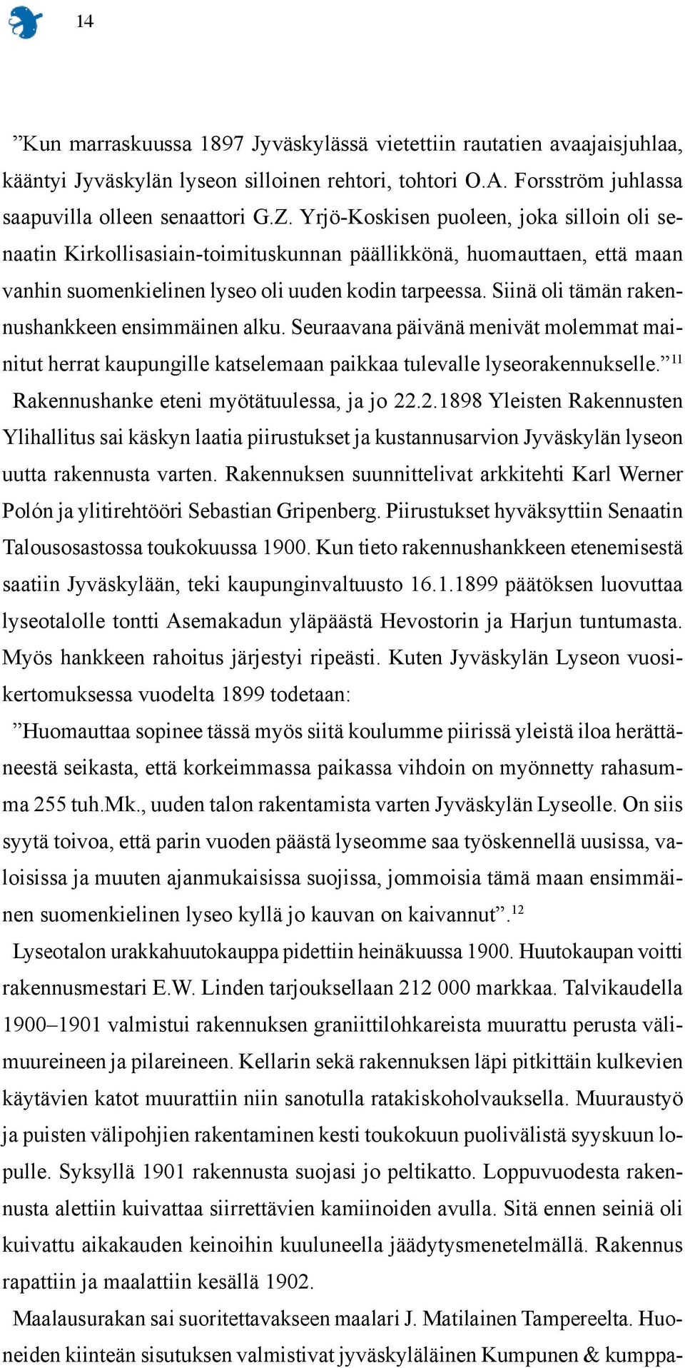 Siinä oli tämän rakennushankkeen ensimmäinen alku. Seuraavana päivänä menivät molemmat mainitut herrat kaupungille katselemaan paikkaa tulevalle lyseorakennukselle.