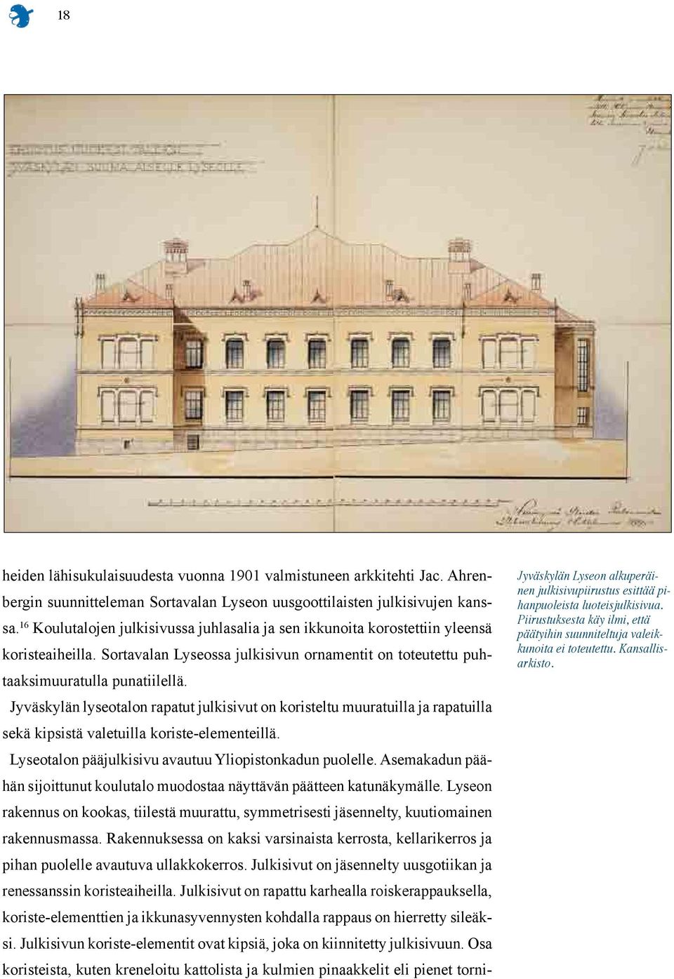 Jyväskylän lyseotalon rapatut julkisivut on koristeltu muuratuilla ja rapatuilla sekä kipsistä valetuilla koriste-elementeillä. Lyseotalon pääjulkisivu avautuu Yliopistonkadun puolelle.