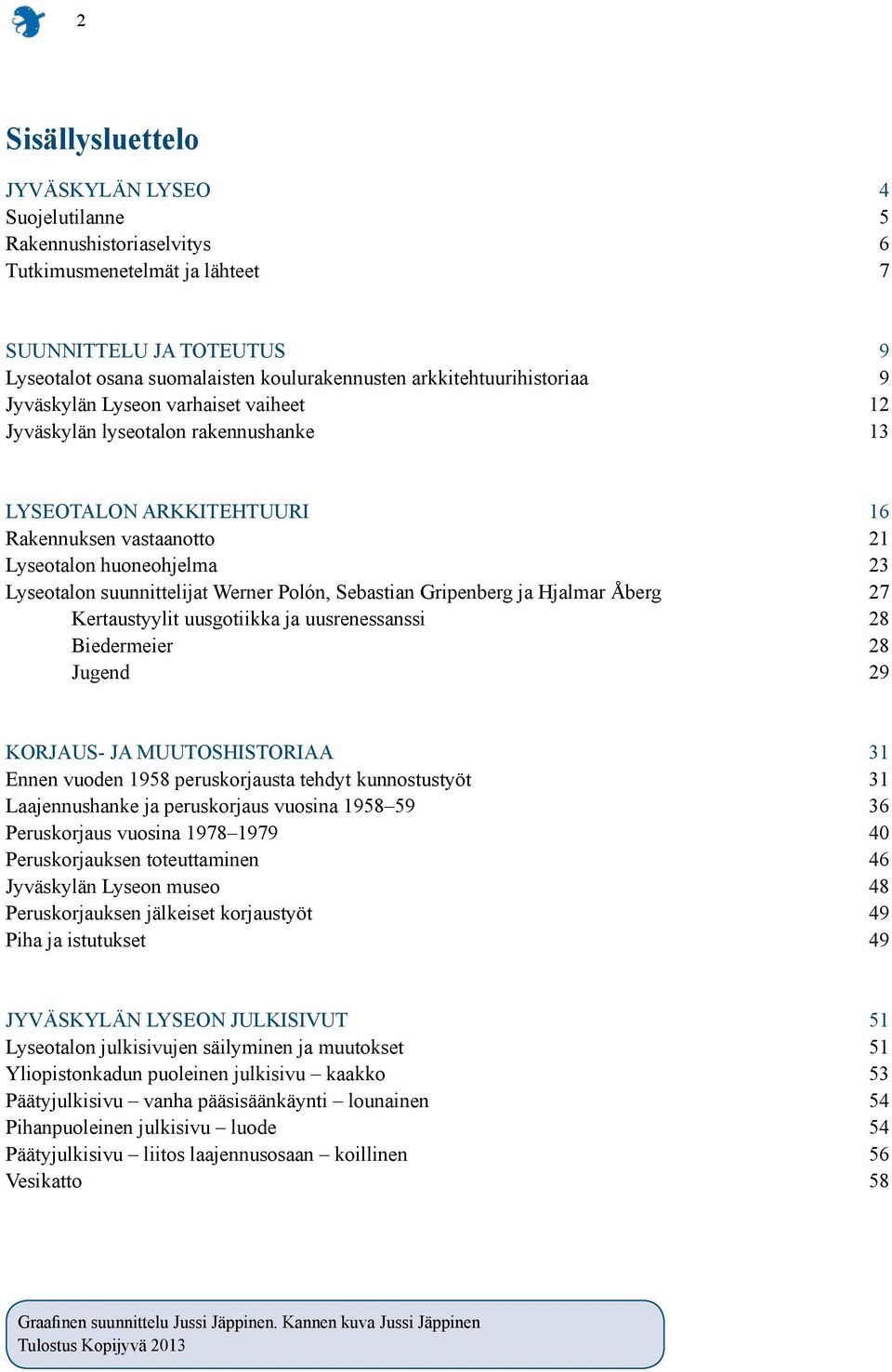 suunnittelijat Werner Polón, Sebastian Gripenberg ja Hjalmar Åberg 27 Kertaustyylit uusgotiikka ja uusrenessanssi 28 Biedermeier 28 Jugend 29 KORJAUS- JA MUUTOSHISTORIAA 31 Ennen vuoden 1958