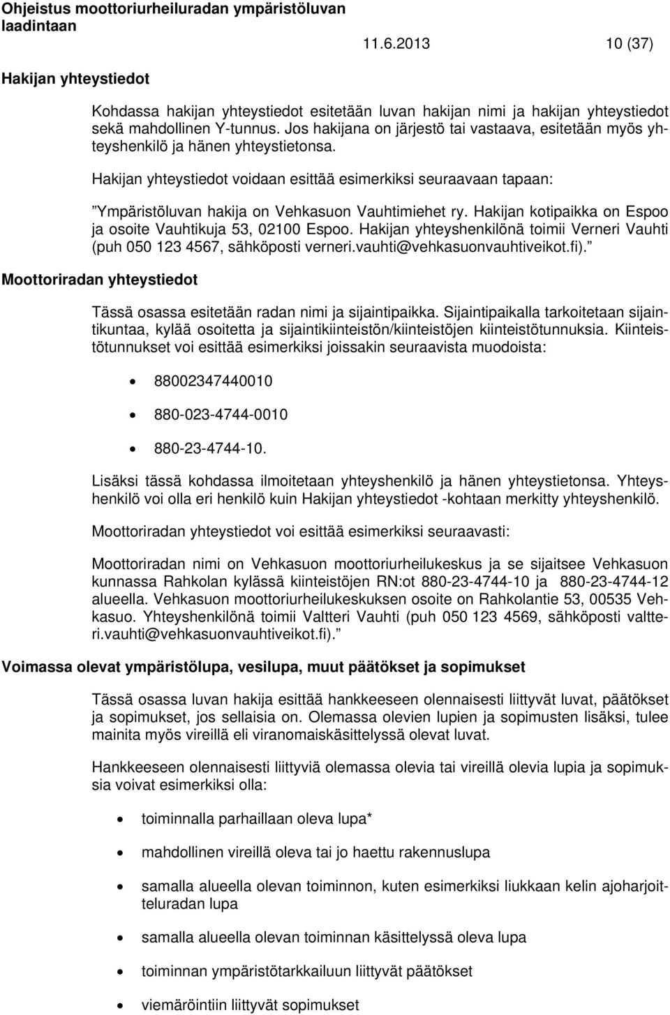 Hakijan yhteystiedot voidaan esittää esimerkiksi seuraavaan tapaan: Ympäristöluvan hakija on Vehkasuon Vauhtimiehet ry. Hakijan kotipaikka on Espoo ja osoite Vauhtikuja 53, 02100 Espoo.