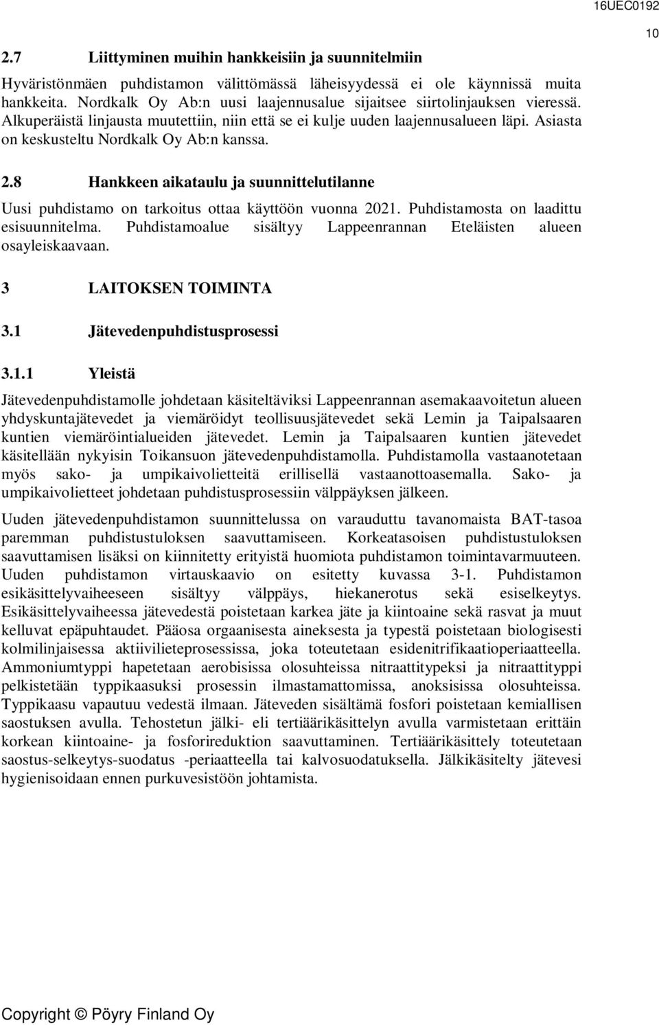 Asiasta on keskusteltu Nordkalk Oy Ab:n kanssa. 10 2.8 Hankkeen aikataulu ja suunnittelutilanne Uusi puhdistamo on tarkoitus ottaa käyttöön vuonna 2021. Puhdistamosta on laadittu esisuunnitelma.