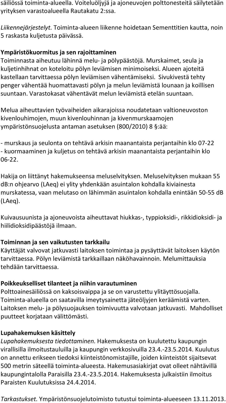 Murskaimet, seula ja kuljetinhihnat on koteloitu pölyn leviämisen minimoiseksi. Alueen ajoteitä kastellaan tarvittaessa pölyn leviämisen vähentämiseksi.