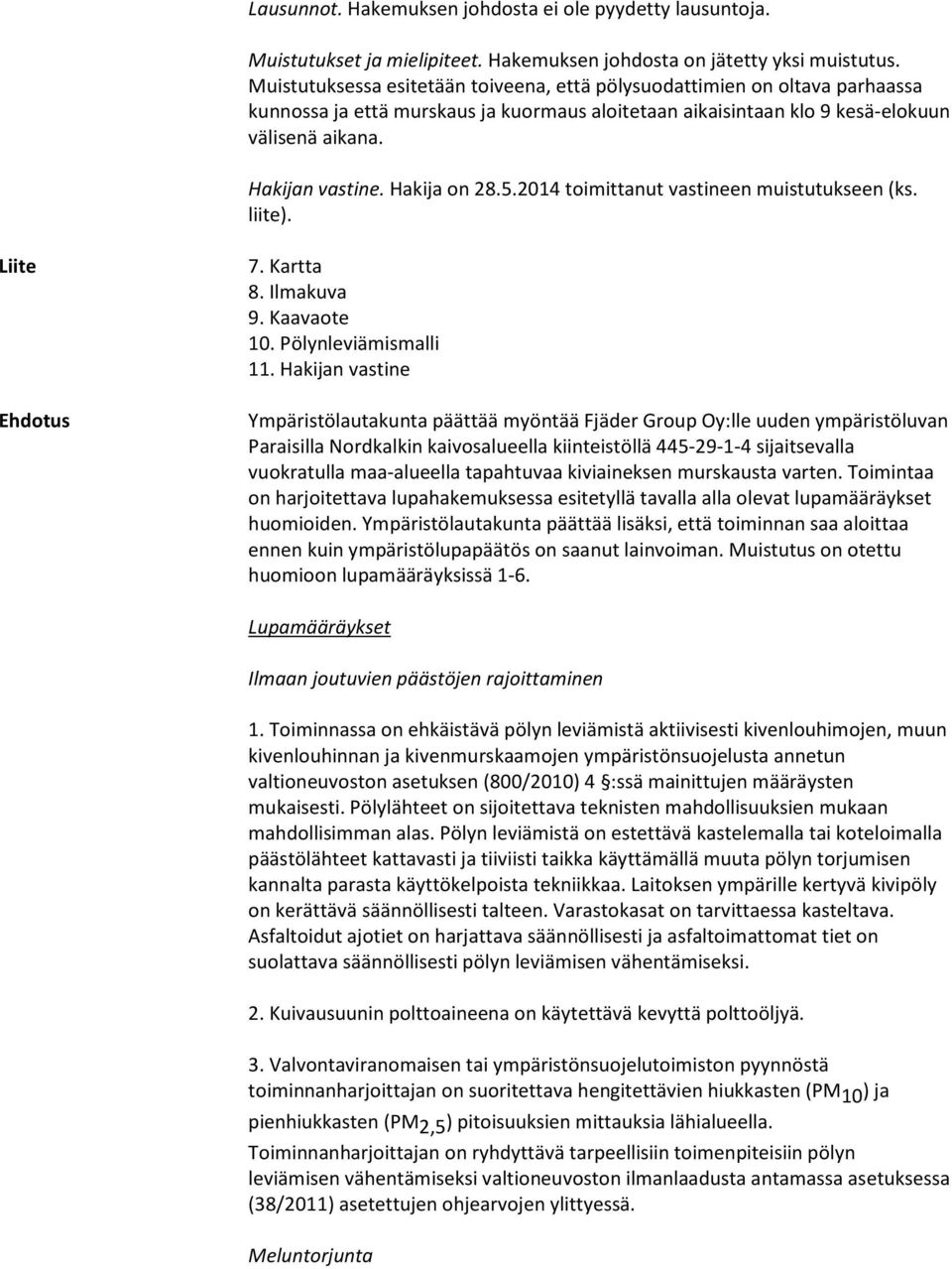 Hakija on 28.5.2014 toimittanut vastineen muistutukseen (ks. liite). Liite Ehdotus 7. Kartta 8. Ilmakuva 9. Kaavaote 10. Pölynleviämismalli 11.