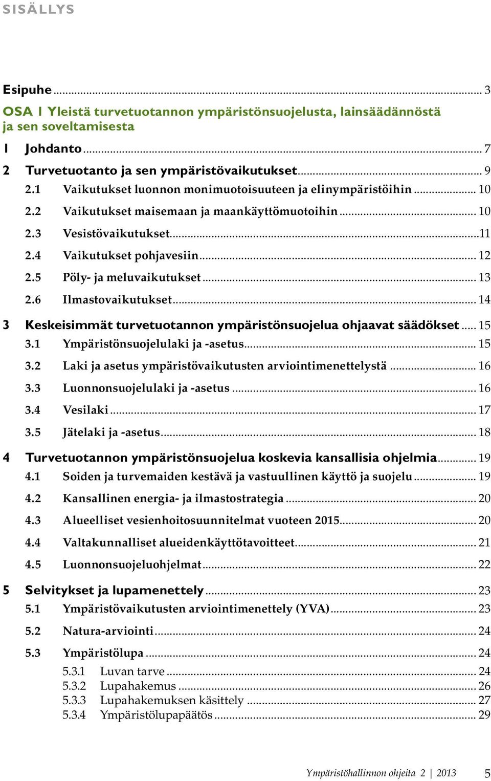 5 Pöly- ja meluvaikutukset... 13 2.6 Ilmastovaikutukset... 14 3 Keskeisimmät turvetuotannon ympäristönsuojelua ohjaavat säädökset... 15 3.1 Ympäristönsuojelulaki ja -asetus... 15 3.2 Laki ja asetus ympäristövaikutusten arviointimenettelystä.