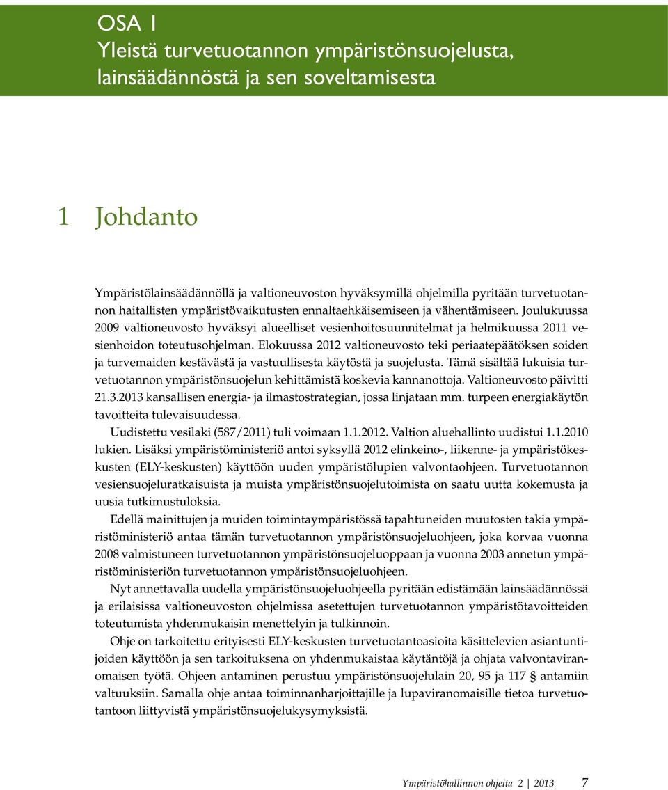 Elokuussa 2012 valtioneuvosto teki periaatepäätöksen soiden ja turvemaiden kestävästä ja vastuullisesta käytöstä ja suojelusta.