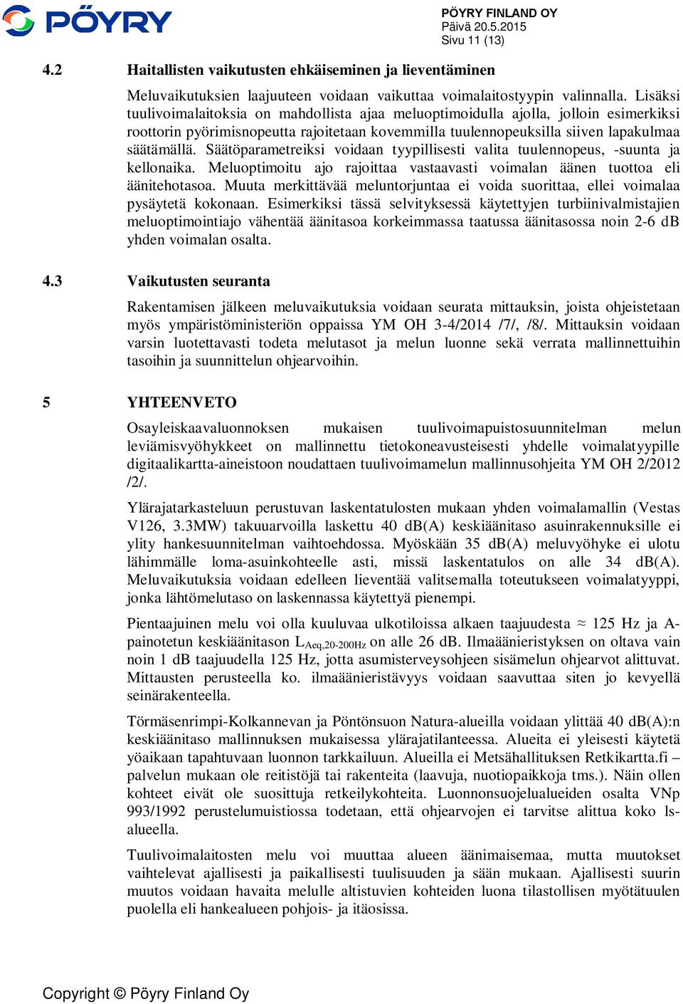 Säätöparametreiksi voidaan tyypillisesti valita tuulennopeus, -suunta ja kellonaika. Meluoptimoitu ajo rajoittaa vastaavasti voimalan äänen tuottoa eli äänitehotasoa.