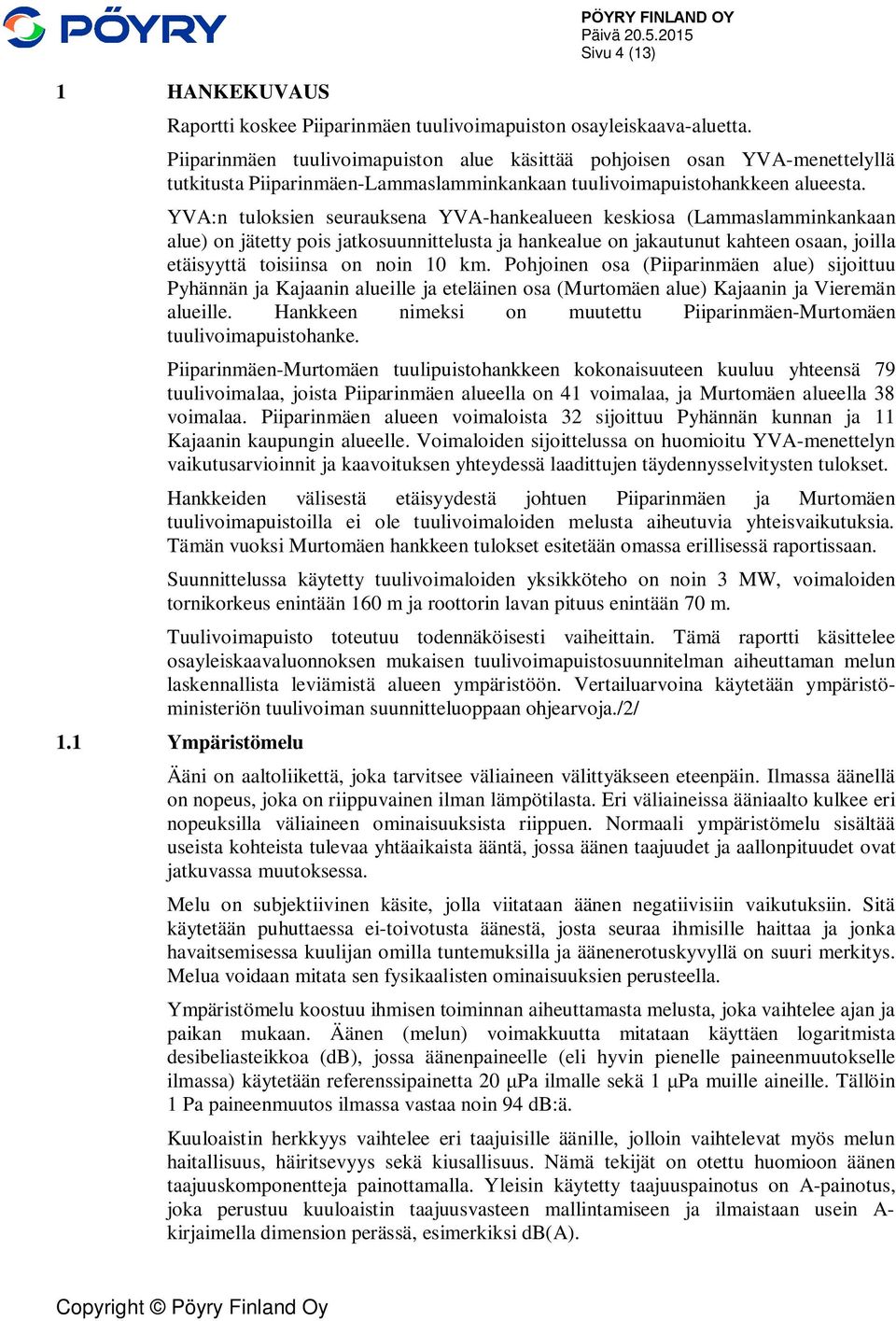 YVA:n tuloksien seurauksena YVA-hankealueen keskiosa (Lammaslamminkankaan alue) on jätetty pois jatkosuunnittelusta ja hankealue on jakautunut kahteen osaan, joilla etäisyyttä toisiinsa on noin 10 km.