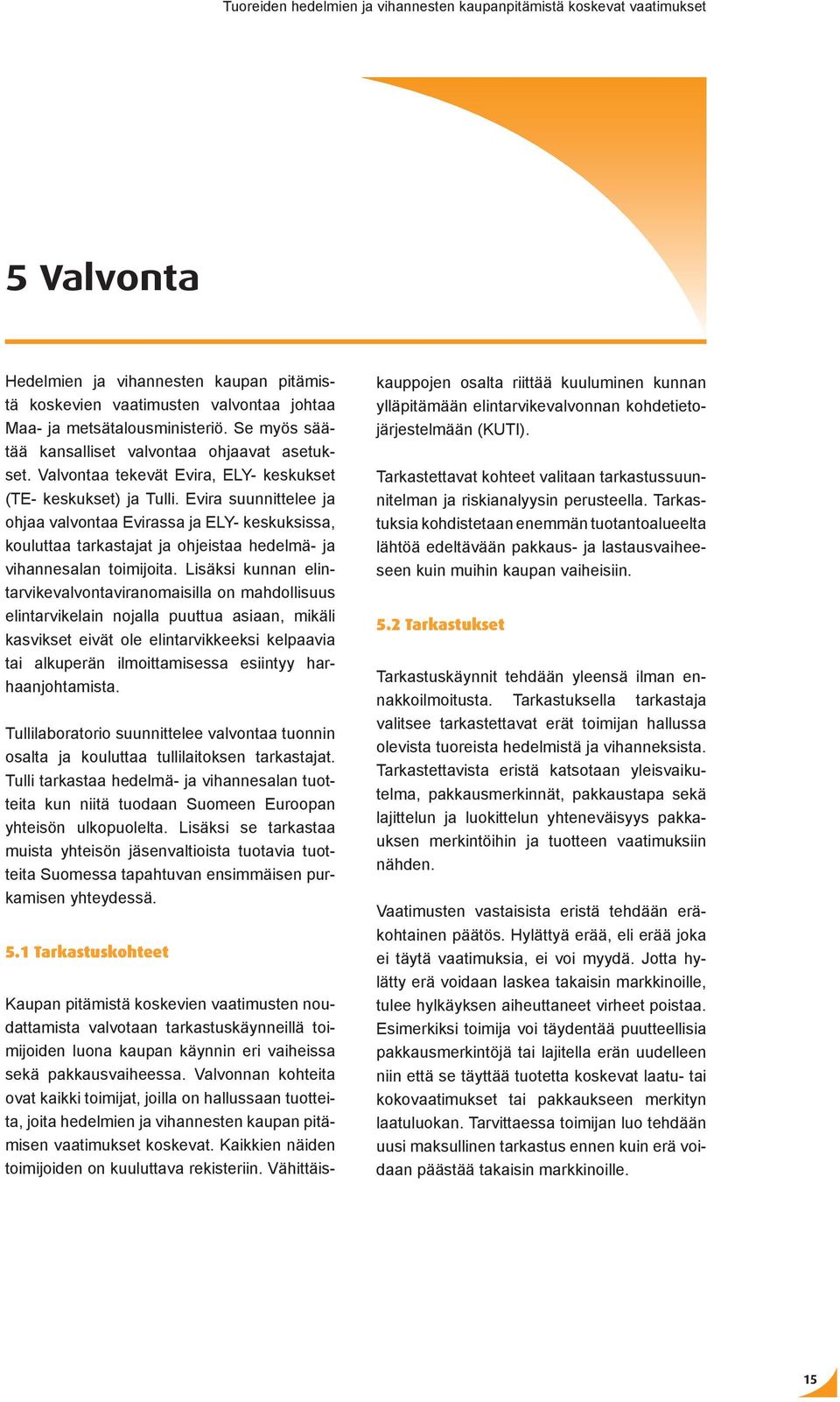 Evira suunnittelee ja ohjaa valvontaa Evirassa ja ELY keskuksissa, kouluttaa tarkastajat ja ohjeistaa hedelmä ja vihannesalan toimijoita.