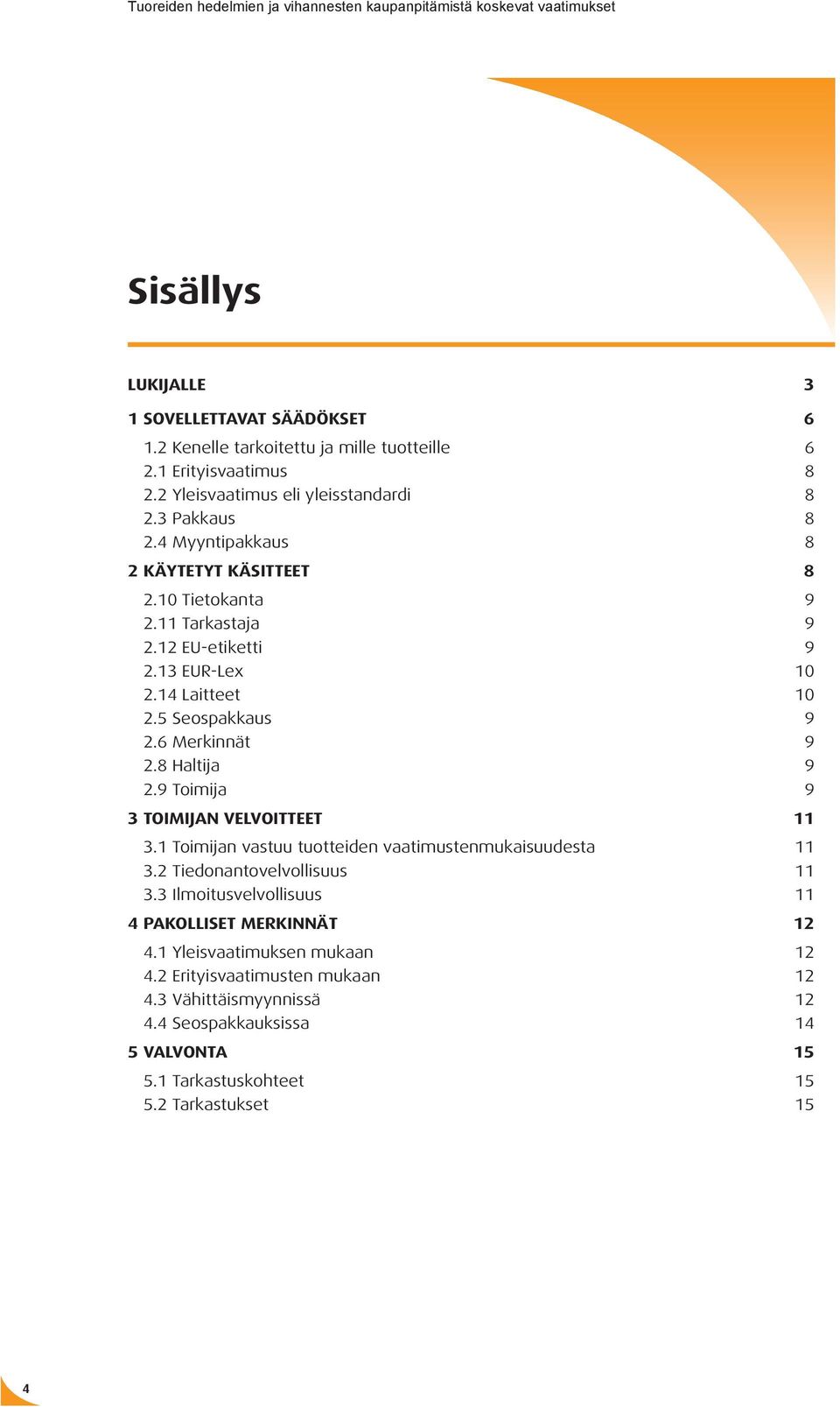 8 Haltija 9 2.9 Toimija 9 3 Toimijan velvoitteet 11 3.1 Toimijan vastuu tuotteiden vaatimustenmukaisuudesta 11 3.2 Tiedonantovelvollisuus 11 3.