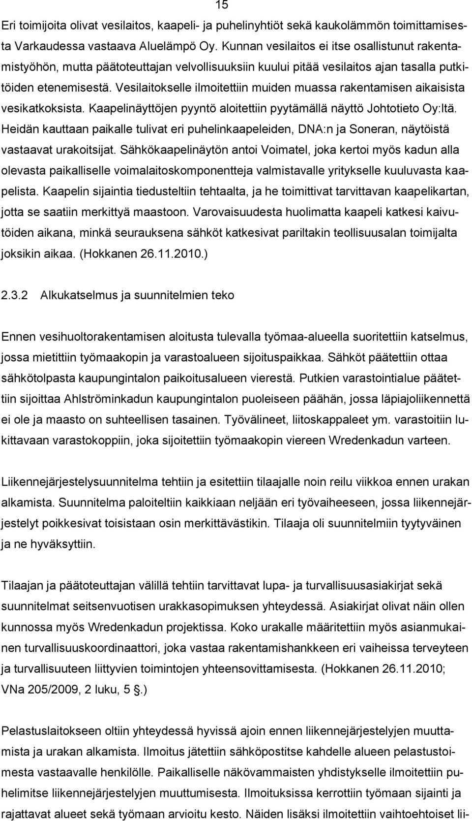 Vesilaitokselle ilmoitettiin muiden muassa rakentamisen aikaisista vesikatkoksista. Kaapelinäyttöjen pyyntö aloitettiin pyytämällä näyttö Johtotieto Oy:ltä.