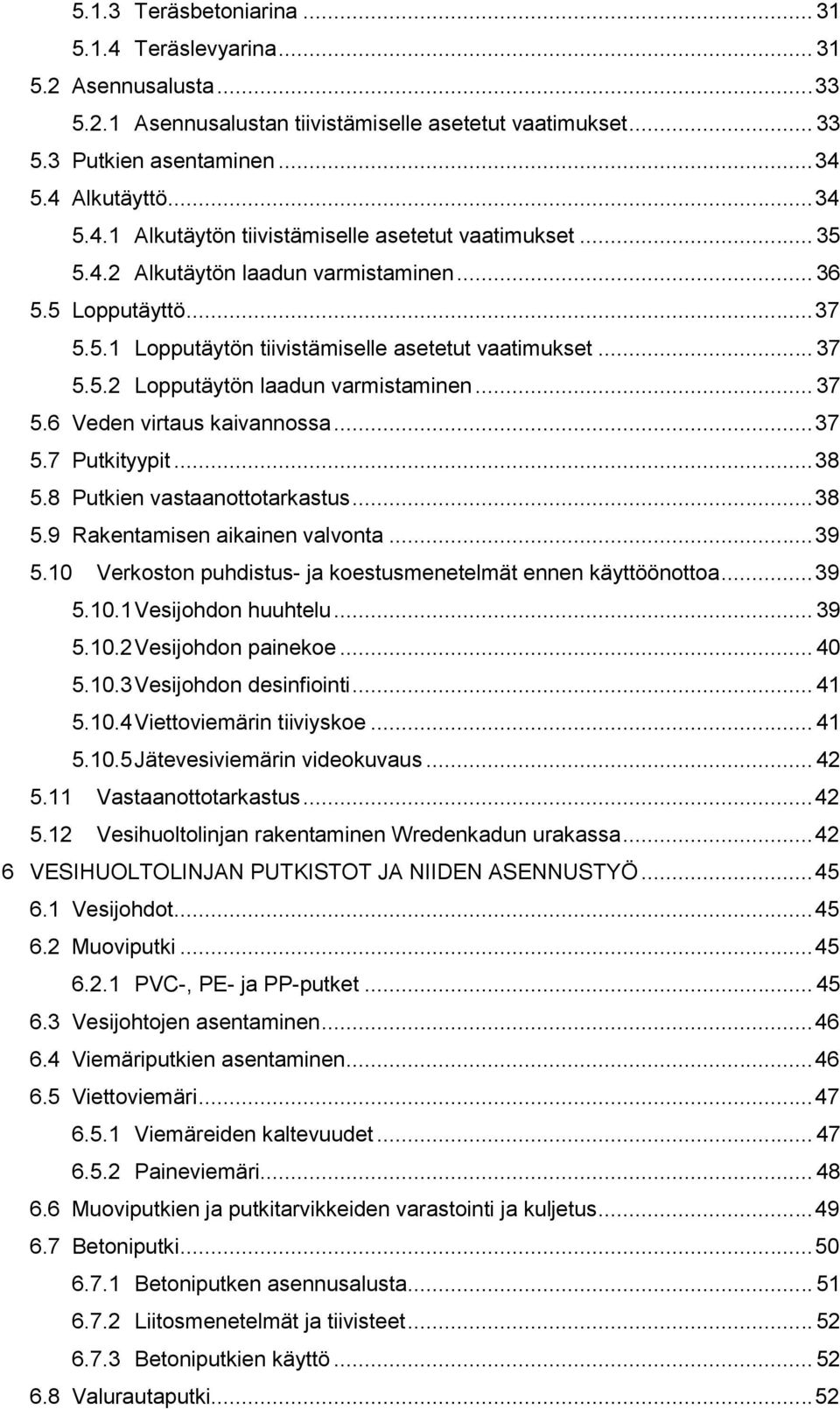 .. 37 5.7 Putkityypit... 38 5.8 Putkien vastaanottotarkastus... 38 5.9 Rakentamisen aikainen valvonta... 39 5.10 Verkoston puhdistus- ja koestusmenetelmät ennen käyttöönottoa... 39 5.10.1 Vesijohdon huuhtelu.