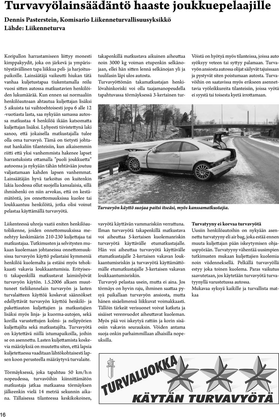 Kun ennen sai normaaliin henkilöautoaan ahtautua kuljettajan lisäksi 5 aikuista tai vaihtoehtoisesti jopa 6 alle 12 -vuotiasta lasta, saa nykyään samassa autossa matkustaa 4 henkilöä ikään katsomatta