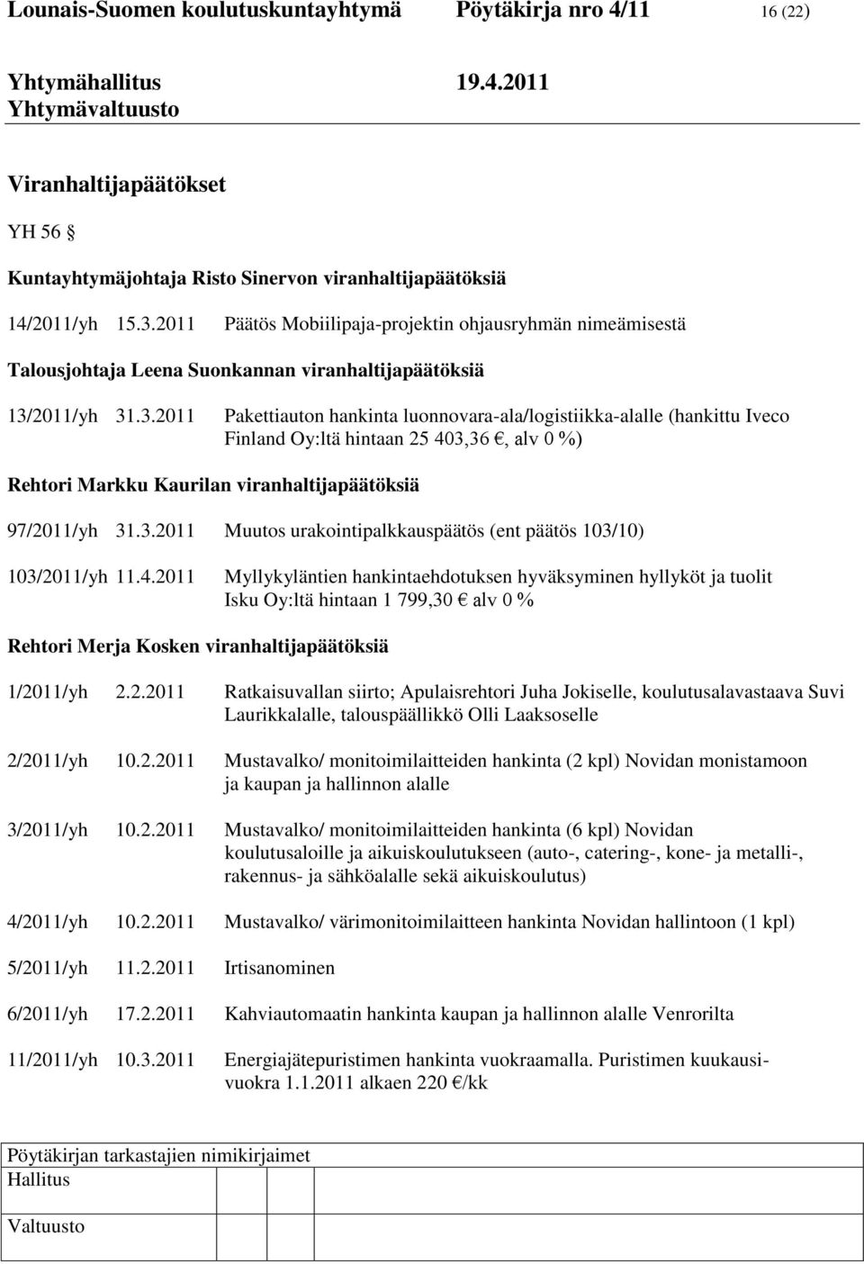 2011/yh 31.3.2011 Pakettiauton hankinta luonnovara-ala/logistiikka-alalle (hankittu Iveco Finland Oy:ltä hintaan 25 403,36, alv 0 %) Rehtori Markku Kaurilan viranhaltijapäätöksiä 97/2011/yh 31.3.2011 Muutos urakointipalkkauspäätös (ent päätös 103/10) 103/2011/yh 11.