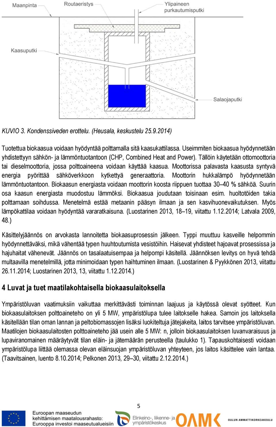 Tällöin käytetään ottomoottoria tai dieselmoottoria, jossa polttoaineena voidaan käyttää kaasua. Moottorissa palavasta kaasusta syntyvä energia pyörittää sähköverkkoon kytkettyä generaattoria.