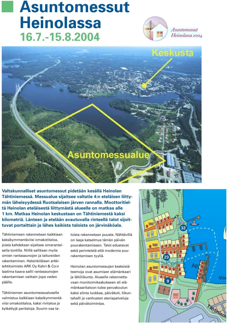 Matkaa Heinolan keskustaan on Tähtiniemestä kaksi kilometriä. Länteen ja etelään avautuvalla rinteellä talot sijoittuvat portaittain ja lähes kaikista taloista on järvinäköala.