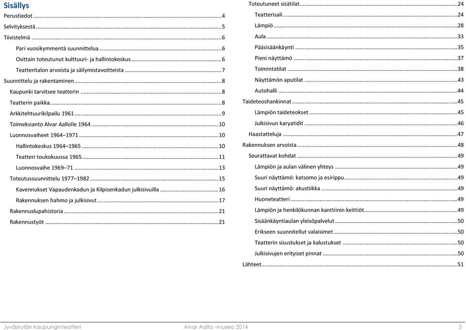 .. 10 Hallintokeskus 1964 1965... 10 Teatteri toukokuussa 1965... 11 Luonnosvaihe 1969 71... 13 Toteutussuunnittelu 1977 1982... 15 Kavennukset Vapaudenkadun ja Kilpisenkadun julkisivuilla.
