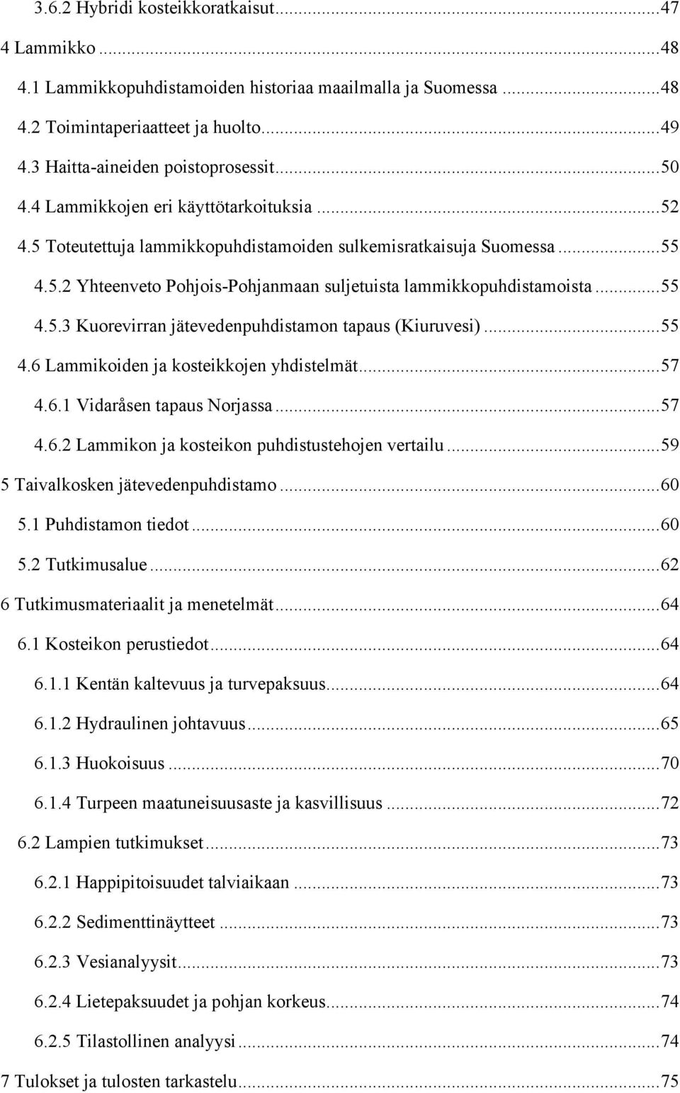 .. 55 4.5.3 Kuorevirran jätevedenpuhdistamon tapaus (Kiuruvesi)... 55 4.6 Lammikoiden ja kosteikkojen yhdistelmät... 57 4.6.1 Vidaråsen tapaus Norjassa... 57 4.6.2 Lammikon ja kosteikon puhdistustehojen vertailu.