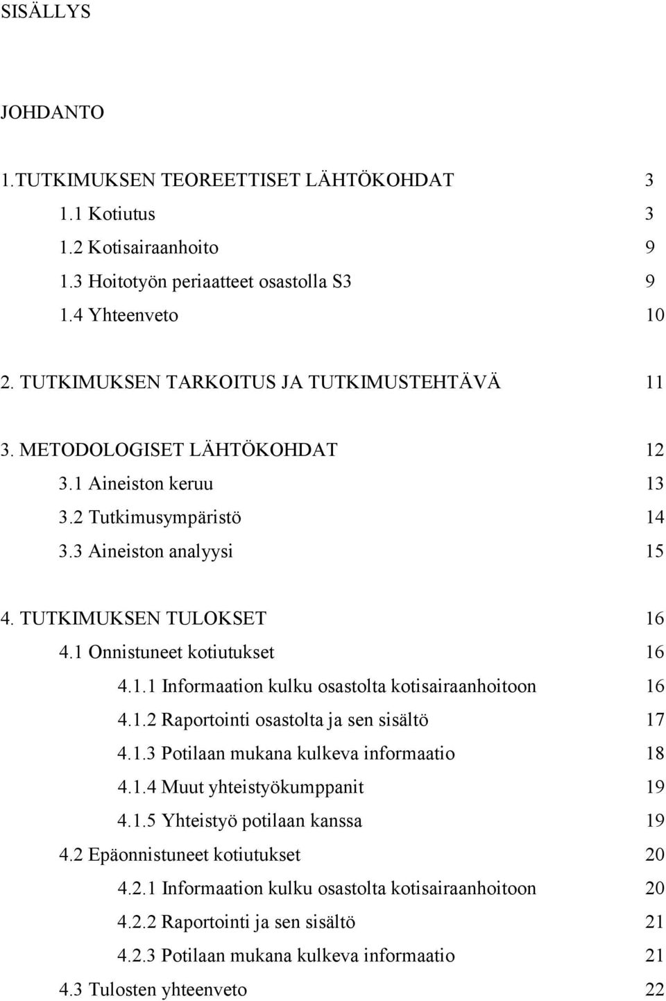 1 Onnistuneet kotiutukset 16 4.1.1 Informaation kulku osastolta kotisairaanhoitoon 16 4.1.2 Raportointi osastolta ja sen sisältö 17 4.1.3 Potilaan mukana kulkeva informaatio 18 4.1.4 Muut yhteistyökumppanit 19 4.