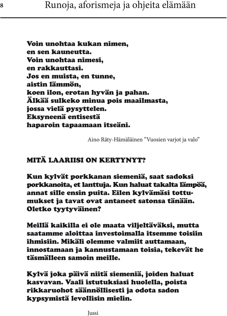 Kun kylvät porkkanan siemeniä, saat sadoksi porkkanoita, et lanttuja. Kun haluat takalta lämpöä, annat sille ensin puita. Eilen kylvämäsi tottumukset ja tavat ovat antaneet satonsa tänään.