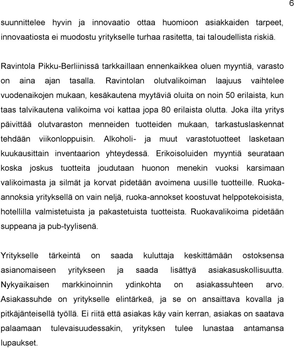 Ravintolan olutvalikoiman laajuus vaihtelee vuodenaikojen mukaan, kesäkautena myytäviä oluita on noin 50 erilaista, kun taas talvikautena valikoima voi kattaa jopa 80 erilaista olutta.