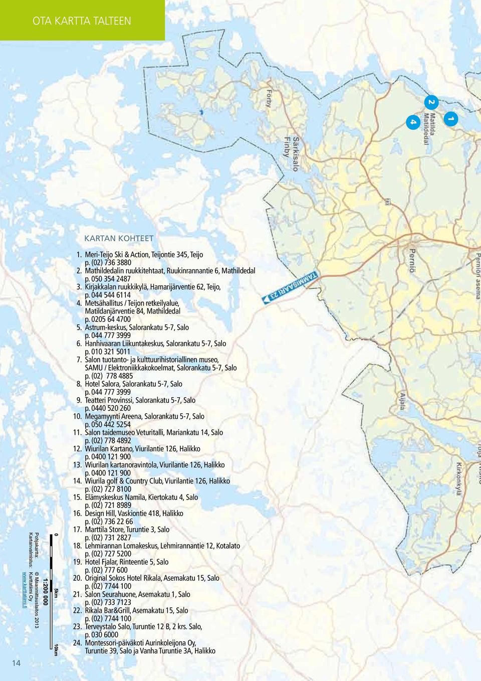 Metsähallitus / Teijon retkeilyalue, Matildanjärventie 84, Mathildedal p. 0205 64 4700 5. Astrum-keskus, Salorankatu 5-7, Salo p. 044 777 3999 6. Hanhivaaran Liikuntakeskus, Salorankatu 5-7, Salo p.