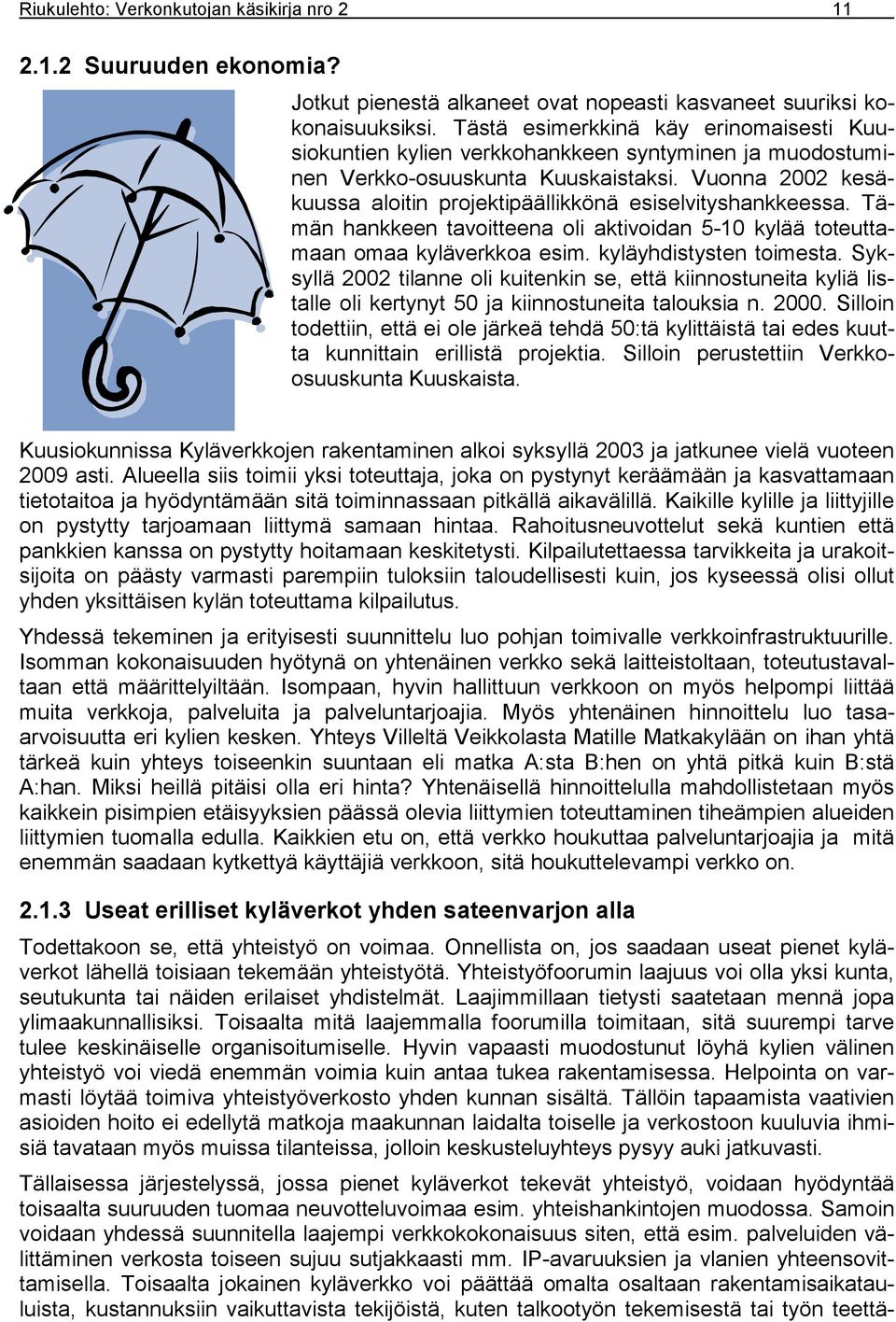 Vuonna 2002 kesäkuussa aloitin projektipäällikkönä esiselvityshankkeessa. Tämän hankkeen tavoitteena oli aktivoidan 5-10 kylää toteuttamaan omaa kyläverkkoa esim. kyläyhdistysten toimesta.