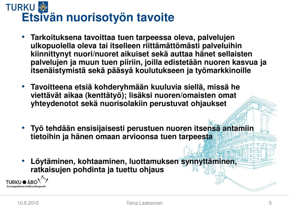 kohderyhmään kuuluvia siellä, missä he viettävät aikaa (kenttätyö); lisäksi nuoren/omaisten omat yhteydenotot sekä nuorisolakiin perustuvat ohjaukset Työ tehdään ensisijaisesti