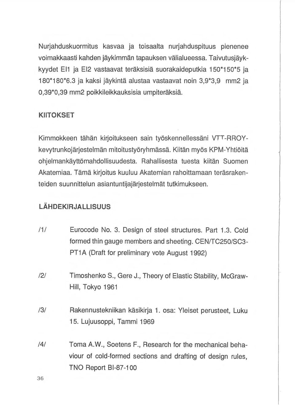 KIITOKSET Kimmokkeen tahan kirjoitukseen sain tyoskennellessani VTT-RROYkevytrunkojarjestelman mitoitustyoryhmassa. Kiitan myos KPM -Yhtioita ohjelmankayttomahdollisuudesta.