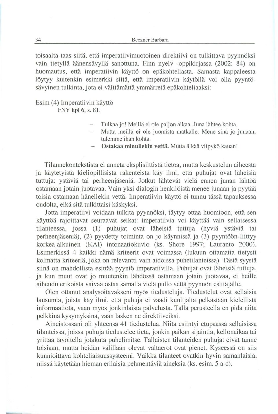 Samasta kappaleesta löytyy kuitenkin esimerkki siita, etta imperatiivin kaytölla voi olla pyyntösavyinen tulkinta, jota ei valttamatta ymmarreta epakohteliaaksi: Esim (4) Imperatiivin kayttö FNY kpl